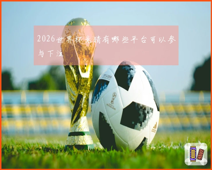 2026世界杯竞猜有哪些平台可以参与下注