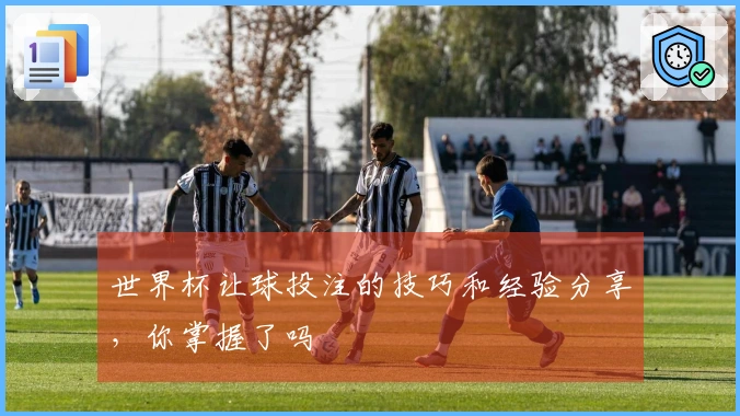 世界杯让球投注的技巧和经验分享，你掌握了吗