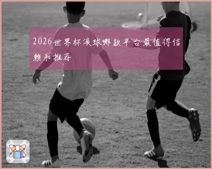 2026世界杯滚球哪款平台最值得信赖和推荐